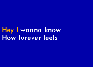 Hey I wanna know

How forever feels