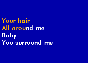 Your hair
All around me

Baby

You surround me