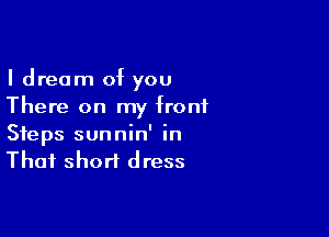 I dream of you
There on my front

Steps sunnin' in
Thai short dress