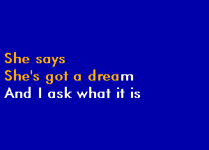 She says

She's got a dream
And I ask what if is