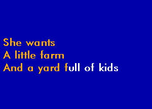 She wo nts

A lime farm
And a yard full of kids