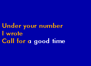 Under your number

I wrote
Call for a good time