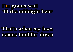 I'm gonna wait
til the midnight hour

That's when my love
comes tumblin' down