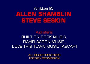 Written Byz

BUILT UN ROCK MUSIC,
DAVID AARON MUSIC,
LOVE THIS TOWN MUSIC (ASCAPJ

ALL RIGHTS RESERVED
USED BY PERMISSION