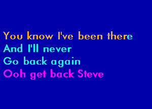 You know I've been there

And I'll never

Go back again