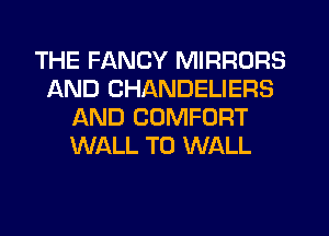 THE FANCY MIRRORS
AND CHANDELIERS
AND COMFORT
WALL T0 WALL