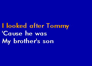 I looked after Tommy

'Cause he was
My brother's son