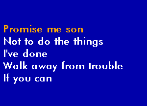 Promise me son
Not to do the things

I've done

Walk away from trouble
If you can