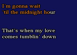 I'm gonna wait
til the midnight hour

That's when my love
comes tumblin' down