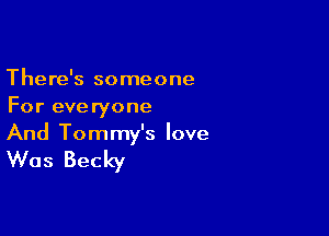 There's someone
For everyone

And Tommy's love

Was Becky