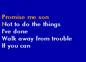 Promise me son
Not to do the things

I've done

Walk away from trouble
If you can