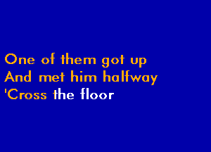 One of them got up

And met him halfway
'Cross the floor