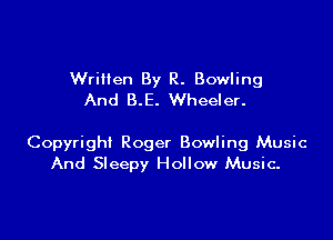 WriHen By R. Bowling
And B.E. Wheeler.

Copyright Roger Bowling Music
And Sleepy Hollow Music.