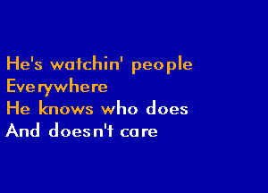 He's wotchin' peo ple
Eve rywhere

He knows who does
And doesn't care