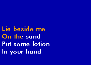 Lie beside me

On the so nd

Put some lotion
In your hand