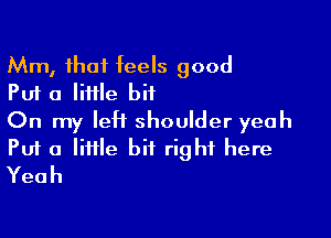 Mm, that feels good
Put a little bit

On my leH shoulder yeah
Put a lime bit right here
Yeah