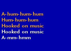 A- hum- hum- hum
Hum-hum-hum

Hooked on music
Hooked on music
A- mm-hmm