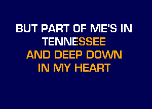 BUT PART OF ME'S IN
TENNESSEE
f-kND DEEP DOWN
IN MY HEART