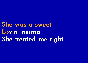 She was a sweet

Lovin' ma mo
She treated me right