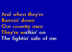 And when 1hey're
Runnin' down

Our country ma n

They're walkin' on
The fightin' side of me