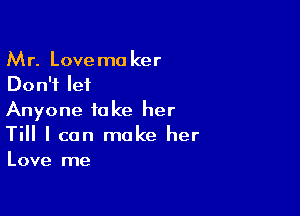 Mr. Lovemo ker
Don't let

Anyone take her
Till I can make her
Love me