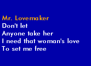 Mr. Lovemo ker
Don't let

Anyone take her
I need that woman's love
To set me free