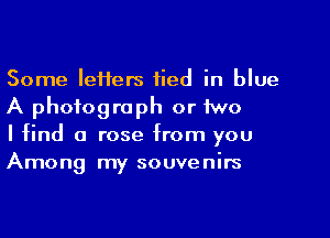 Some letters tied in blue
A photograph or lwo

I find a rose from you
Among my souvenirs