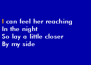 I can feel her reaching
In the night

So lay a lime closer
By my side