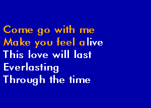 Come go with me
Make you feel alive

This love will last

Everlasting
Through the time