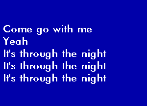 Come go with me

Yeah

HJs through the night
It's through the night
Ifs through the night