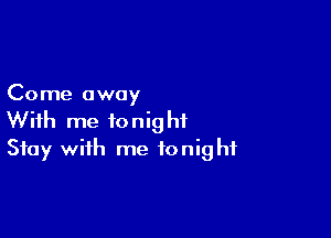 Come away

With me tonight
Stay with me tonight