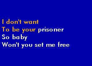 I don't want
To be your prisoner

So be by

Won't you set me free