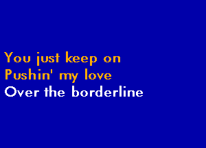 You iusi keep on

Pushin' my love
Over the borderline