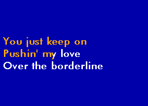 You iusi keep on

Pushin' my love
Over the borderline