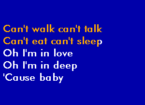 Can't walk can't talk
Can't eat can't sleep

Oh I'm in love
Oh I'm in deep
'Cause baby