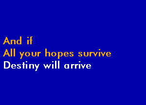 And if

All your hopes survive
Destiny will arrive