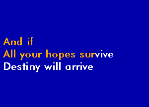 And if

All your hopes survive
Destiny will arrive