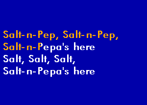 So If- n- Pep, So lt- n- Pep,
So If- n- Pepo's here

Salt, Salt, Salt,
Salf- n- Pepo's here