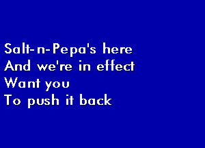 Salf- n- Pepo's here
And we're in effect

Want you
To push it back