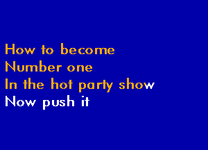 How to become
Number one

In the hot party show
Now push it