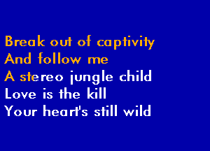 Break out of captivity
And follow me

A stereo jungle child
Love is the kill

Your heart's still wild