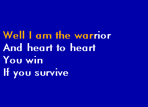 Well I am the warrior
And heart to heart

You win
If you survive