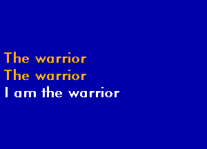 The wo rrior

The warrior
I am the warrior