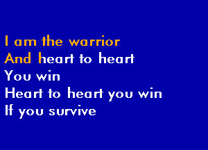 I am the warrior
And heart to heart

You win
Heart to heart you win
If you survive