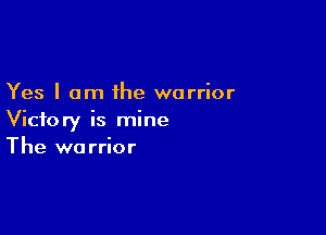 Yes I am the warrior

Victory is mine
The warrior