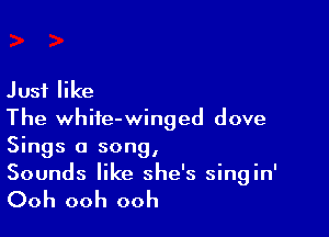 Just like

The whife-winged dove
Sings a song,
Sounds like she's singin'

Ooh ooh ooh
