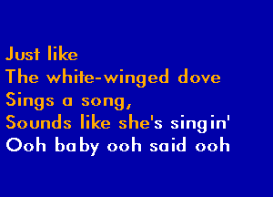 Just like
The white-winged dove

Sings a song,
Sounds like she's singin'

Ooh baby ooh said ooh