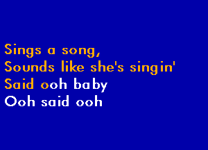 Sings a song,
Sounds like she's singin'

Said ooh baby
Ooh said ooh