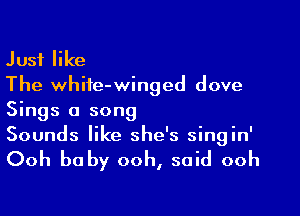 Just like
The white-winged dove

Sings a song
Sounds like she's singin'

Ooh baby ooh, said ooh