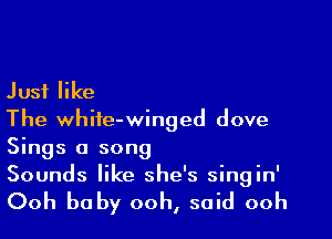 Just like

The whife-winged dove
Sings a song
Sounds like she's singin'

Ooh baby ooh, said ooh